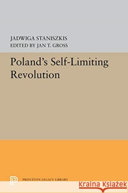 Poland's Self-Limiting Revolution Jadwiga Staniszkis Jan T. Gross 9780691656885 Princeton University Press