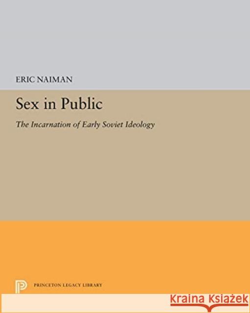 Sex in Public: The Incarnation of Early Soviet Ideology Eric Naiman 9780691656977