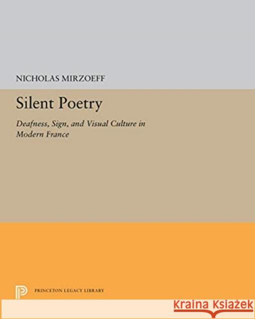 Silent Poetry: Deafness, Sign, and Visual Culture in Modern France Nicholas Mirzoeff 9780691656984 Princeton University Press