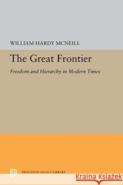 The Great Frontier: Freedom and Hierarchy in Modern Times William Hardy McNeill 9780691657080 Princeton University Press