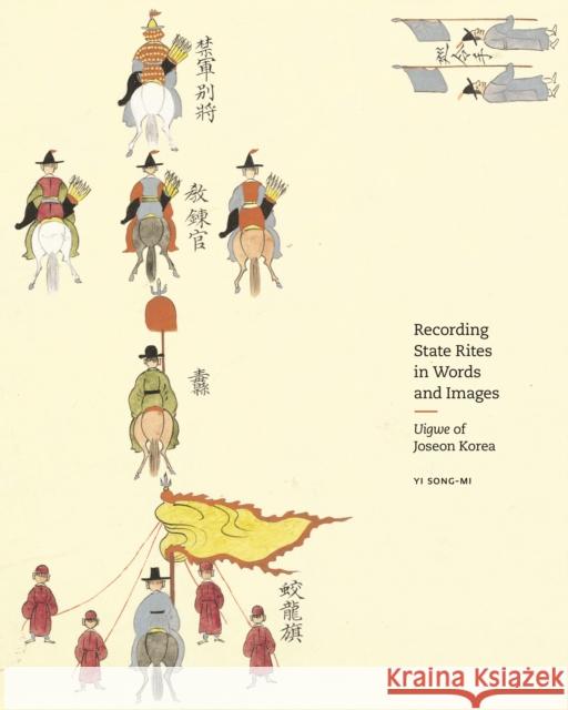 Recording State Rites in Words and Images: Uigwe of Joseon Korea Song-mi Yi 9780691973906 Princeton University Press