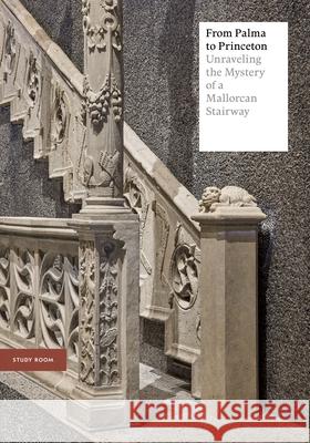 From Palma to Princeton: Unraveling the Mystery of a Mallorcan Stairway Elena Torok 9780691978901 Princeton University Art Museum