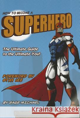 How to Become a Superhero: The Ultimate Guide to the Ultimate You! Sage Michael Stan Lee 9780692001097 Superhero Press LLC