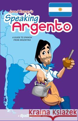 Speaking Argento: A Guide to Spanish from Argentina Jared Romey 9780692005026 Jared Romey