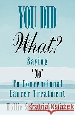 You Did What? Saying 'No' To Conventional Cancer Treatment Quinn, Hollie 9780692009048 Cobblestone Publishing, LLC