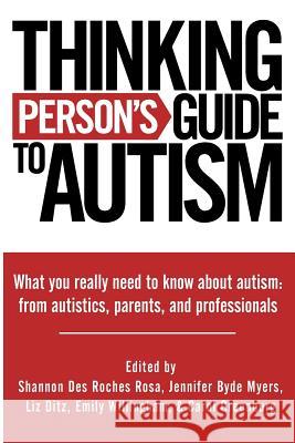 Thinking Person's Guide to Autism: Everything You Need to Know from Autistics, Parents, and Professionals Jennifer Byde Myers Liz Ditz Emily Willingham 9780692010556