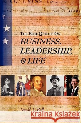 The Best Quotes on Business, Leadership, & Life David A. Bell 9780692010914 David A. Bell