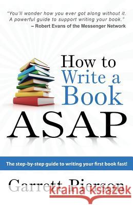 How To Write A Book ASAP: The Step-by-Step Guide to Writing Your First Book Fast! Pierson, Garrett Paul 9780692015995