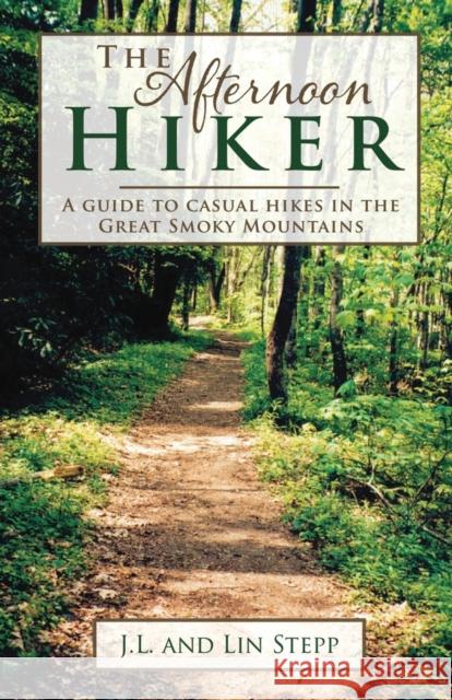 Afternoon Hiker: A Guide to Casual Hikes in the Great Smoky Mountains James L. Stepp Lin S. Stepp 9780692020463 Mountain Hill Press