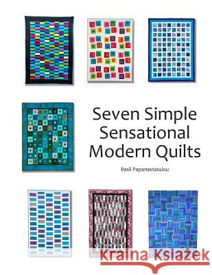 Seven Simple Sensational Modern Quilts Basil Papanastassiou 9780692027936 Burt & Basil Publishing