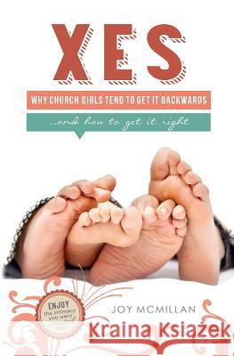 Xes: Why Church Girls Tend To Get It Backwards...and How To Get It Right McMillan, Joy 9780692028681