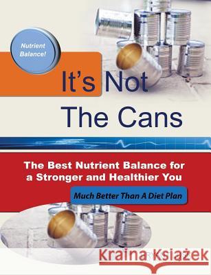 It's Not the Cans: The Best Nutrient Balance for a Stronger and Healthier You Bryant Lusk 9780692028780