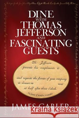 Dine with Thomas Jefferson and Fascinating Guests James M. Gabler 9780692031520