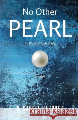 No Other Pearl: (in the dark folds of life) R Garcia Vazquez 9780692035009