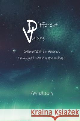Different Values: Cultural Shifts in the U.S., Covid-19 to War in the Mideast Kay Elksong 9780692038246 Karyn Elksong