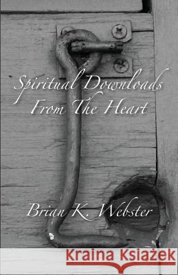 Spiritual Downloads from the Heart Brian K. Webster 9780692039991 Brian Keith Webster