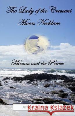 The Lady of the Crescent Moon Necklace: Miriam and the Prince Alfred R. Valdez 9780692040461 Buddy Boy Publishing & Entertainment