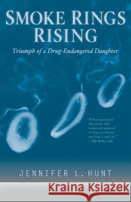 Smoke Rings Rising: Triumph of a Drug-Endangered Daughter Jennifer L. Hunt Curt Pesmen Duane Stapp 9780692040515 Smoke Rings Media LLC