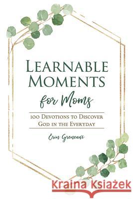 Learnable Moments for Moms: 100 Devotions to Discover God in the Everyday Erin Greneaux 9780692041291 Erin Greneaux