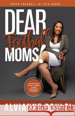 Dear Football Moms: A No-Nonsense Guide to College Football Recruitment & Eligibility Alvianne Brule' 9780692042373 Sports Heart Publishing