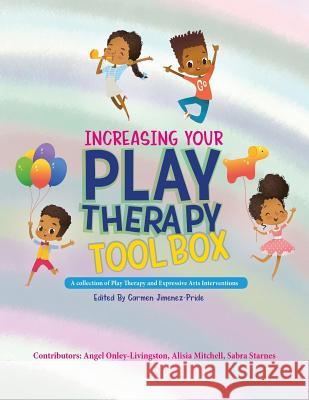 Increasing Your Play Therapy Tool Box: A Collection of Play Therapy and Expressive Arts Interventions Angel Onley-Livingston Alisia Mitchell Sabra Starnes 9780692043301 Play Therapy with Carmen Publishing