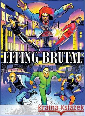 Effing Brutal: The Unlikeliest Team of Superheroes on Earth Brian Labrecque 9780692045886