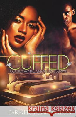 Cuffed: A Cautionary Tale of Love, Lies & Betrayal Parker Washington 9780692046050 Pen to Pages Productions