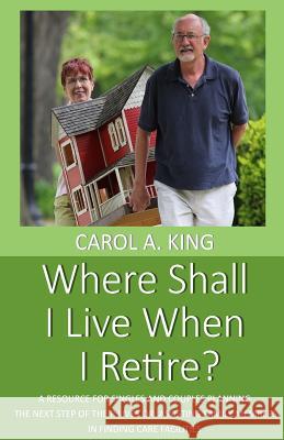 Where Shall I Live When I Retire?: A resource for singles and couples planning the next step of their lives or assisting family members in finding car King, Carol A. 9780692047019 Route to Retirement