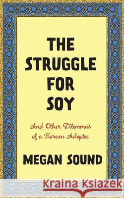 The Struggle for Soy: And Other Dilemmas of a Korean Adoptee Megan Sound 9780692049181 Megan Sound