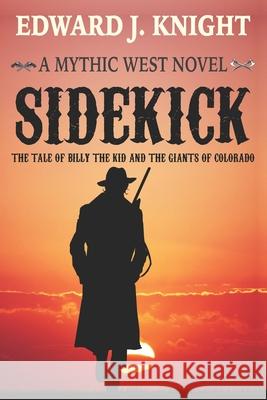 Sidekick: The Tale of Billy the Kid and the Giants of Colorado Edward J. Knight 9780692049396 Mythic Western Press LLC