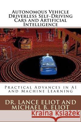 Autonomous Vehicle Driverless Self-Driving Cars and Artificial Intelligence: Practical Advances in AI and Machine Learning Dr Lance Eliot Michael Eliot 9780692051023 Lbe Press Publishing