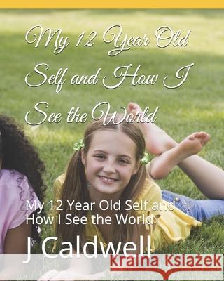 My 12 Year Old Self and How I See the World: My 12 Year Old Self and How I See the World J. Caldwell D. Caldwell 9780692052150 Not Avail