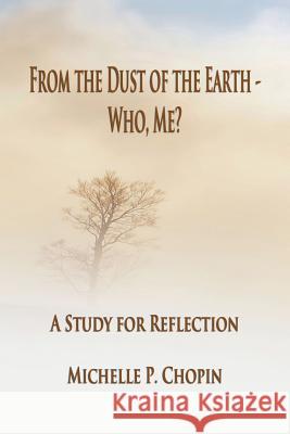 From the Dust of the Earth - Who, Me?: A Study for Reflection Michelle Chopin 9780692052235