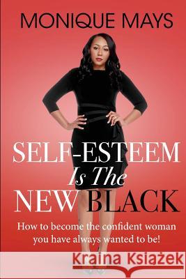 Self-Esteem is the New Black: How to become the confident woman you have always wanted to be! Mays, Monique 9780692052860 Monique Mays