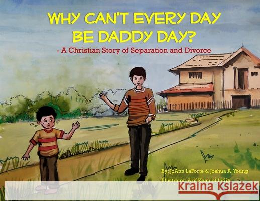 Why Can't Every Day Be Daddy Day?: A Christian Story of Separation & Divorce Joann Laforte Joshua A. Young Arif Khan 9780692054062
