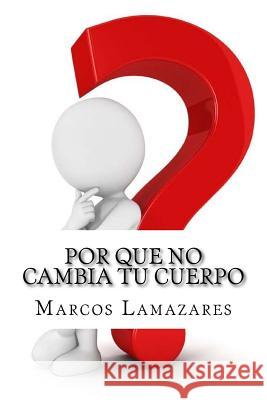 Por que no Cambia tu Cuerpo: Y que Hacer para Lograrlo Lamazares, Marcos 9780692055144