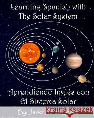 Learn Spanish with the Solar System / Aprendiendo Ingles con el Sistema Solar: The Solar System for Kids Jerez-Lopez, Javier 9780692055175