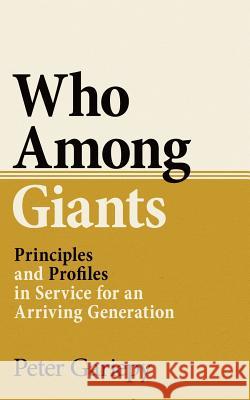 Who Among Giants: Principles and Profiles in Service for an Arriving Generation Peter Gariepy 9780692055748 Peter Gariepy