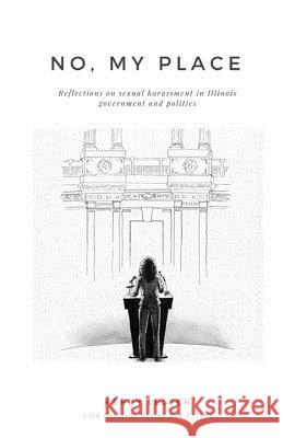 No, My Place: Reflections on sexual harassment in Illinois government and politics Byrnes, Pat 9780692056561