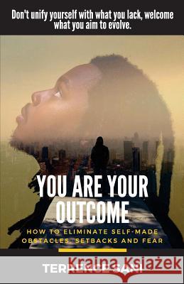 You Are Your Outcome: How to eliminate self made obstacles, setbacks and fear. Sani, Terrence 9780692061145 You Are Your Outcome