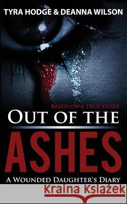 Out of the Ashes: A Wounded Daughter's Diary Tyra Hodge Wilson Deanna 9780692061534 Hodge Publishing