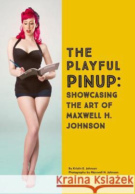 The Playful Pinup: Showcasing the Art of Maxwell H. Johnson: Featuring 60+ original pinup photos Johnson, Maxwell H. 9780692061954