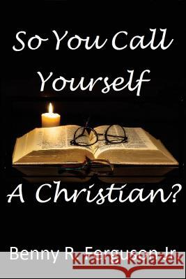 So You Call Yourself A Christian? Ferguson, Benny R., Jr. 9780692062395 Ferguson Company