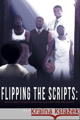 Flipping The Scripts: How To Reject Society's Narratives and Write Your Own Destiny Gaines, Alan J. L. 9780692062517 Alan Gaines