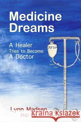 Medicine Dreams: A Healer Tries to Become a Doctor Lynn Madsen 9780692064160