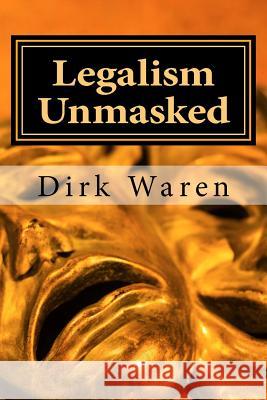 Legalism Unmasked: New Revised Edition Dirk Waren 9780692064351