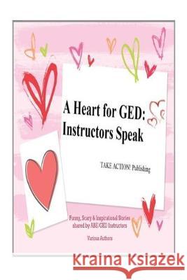 A Heart for GED: Instructors Speak Various Authors 9780692065990 Take Action! Publishing