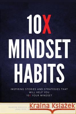 10x Mindset Habits: Inspiring Stories and Strategies That Will Help You Lead with Success Marcos Orozco Joao Rios Anthony Santangelo 9780692066577 Bookfamous