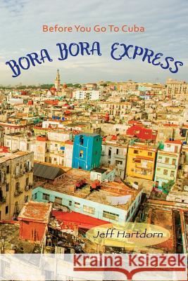 Before you go to Cuba: Bora Bora Express Hartdorn, Jeff 9780692066843 Before You Go to Cuba: Bora Bora Express