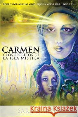 Carmen y los Secretos de la Isla Mistica: Podré vivir muchas vidas, pero la mejor será junto a ti. Soto, Sara O. 9780692067703 R. R. Bowker